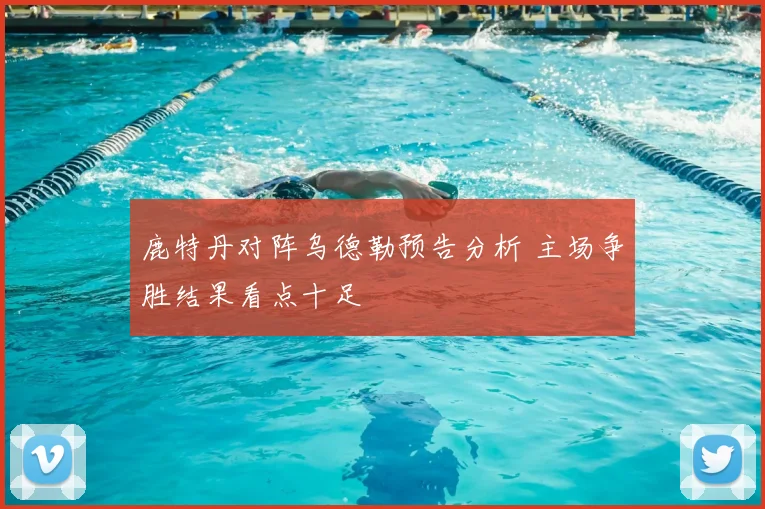 鹿特丹对阵乌德勒预告分析 主场争胜结果看点十足