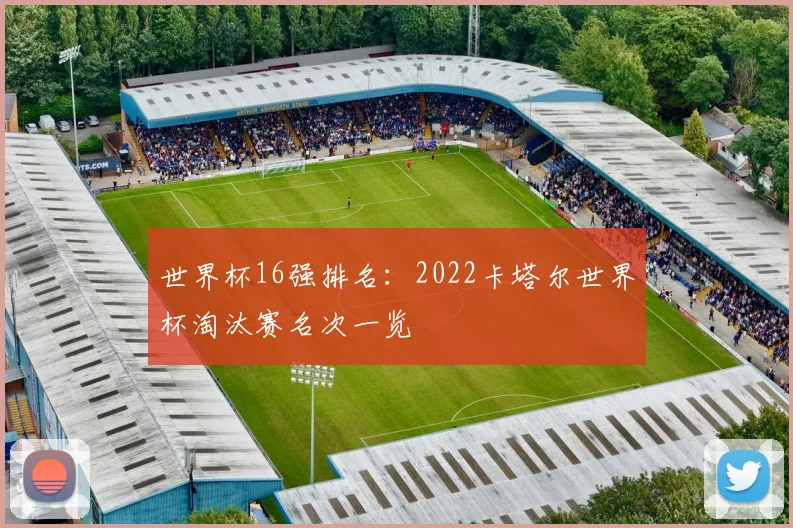世界杯16强排名:2022卡塔尔世界杯淘汰赛名次一览