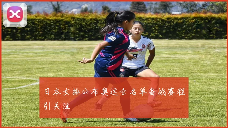 日本女排公布奥运会名单备战赛程引关注