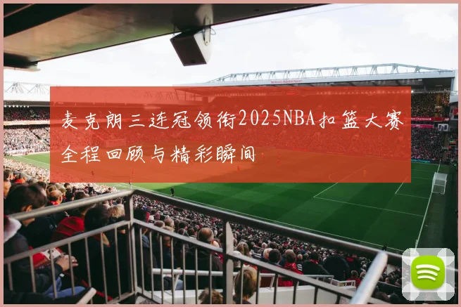 麦克朗三连冠领衔2025NBA扣篮大赛全程回顾与精彩瞬间