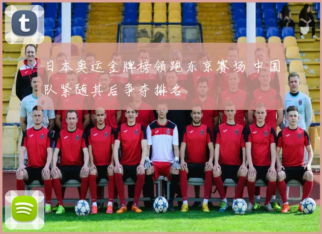 日本奥运金牌榜领跑东京赛场 中国队紧随其后争夺排名
