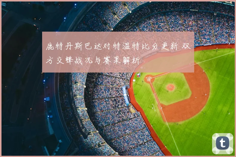 鹿特丹斯巴达对特温特比分更新 双方交锋战况与赛果解析