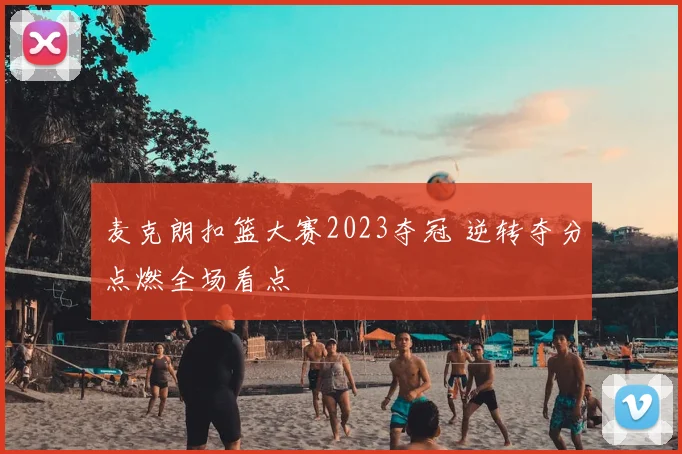 麦克朗扣篮大赛2023夺冠 逆转夺分点燃全场看点