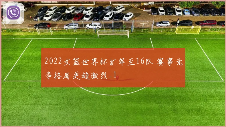 2022女篮世界杯扩军至16队 赛事竞争格局更趋激烈_1