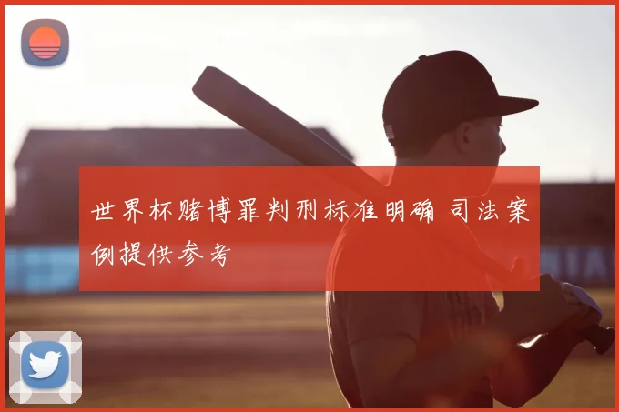 世界杯赌博罪判刑标准明确 司法案例提供参考