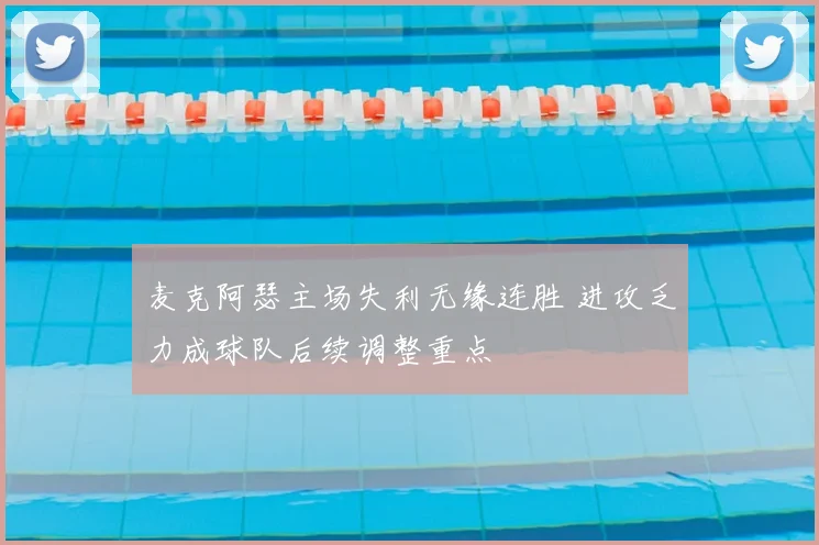 麦克阿瑟主场失利无缘连胜 进攻乏力成球队后续调整重点