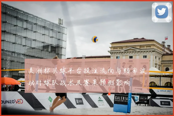 美洲杯买球平台投注流向与赔率波动对球队战术及赛果预测影响