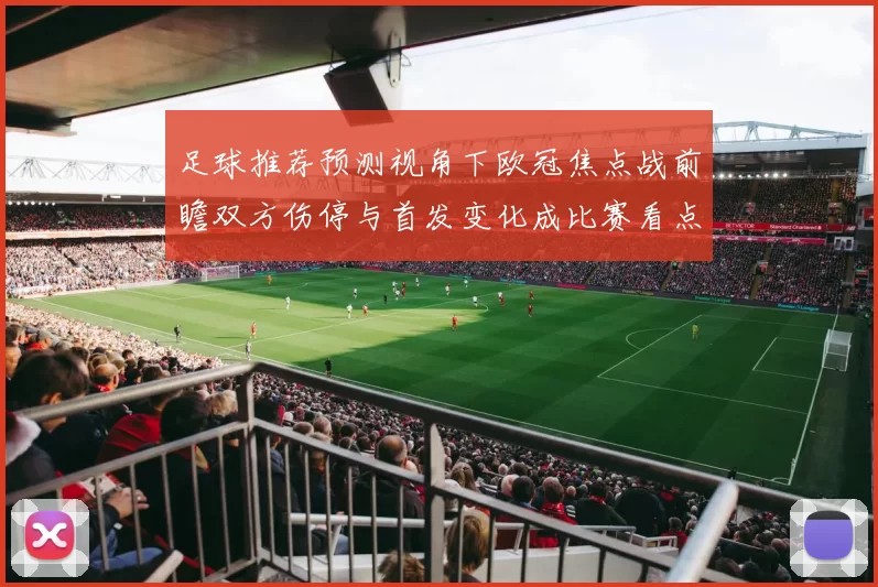 足球推荐预测视角下欧冠焦点战前瞻双方伤停与首发变化成比赛看点