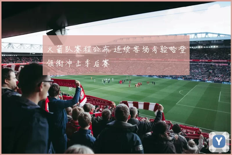 火箭队赛程公布 连续客场考验哈登领衔冲击季后赛