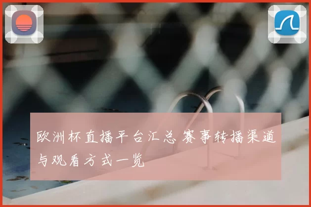 欧洲杯直播平台汇总 赛事转播渠道与观看方式一览