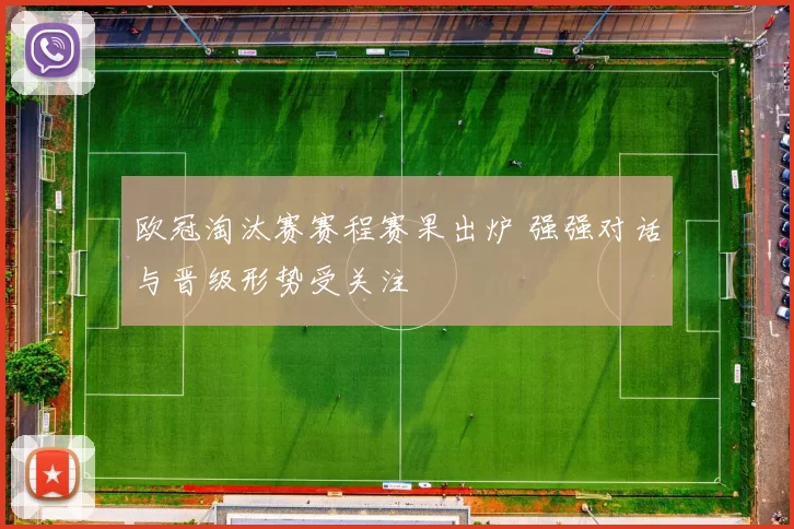 欧冠淘汰赛赛程赛果出炉 强强对话与晋级形势受关注