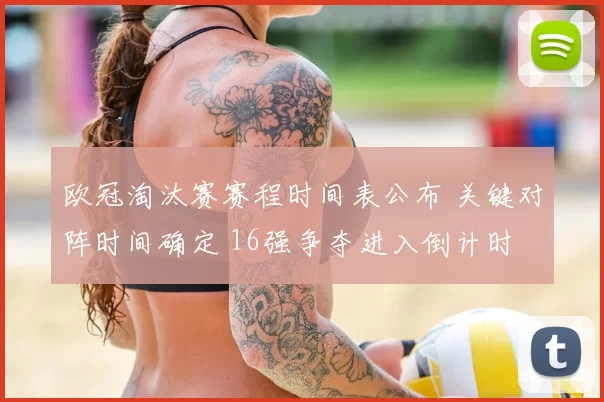 欧冠淘汰赛赛程时间表公布 关键对阵时间确定 16强争夺进入倒计时