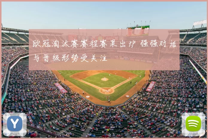 欧冠淘汰赛赛程赛果出炉 强强对话与晋级形势受关注