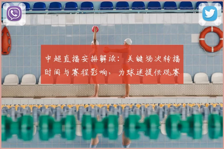 中超直播安排解读：关键场次转播时间与赛程影响，为球迷提供观赛参考