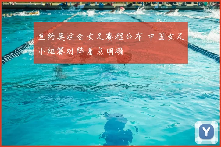 里约奥运会女足赛程公布 中国女足小组赛对阵看点明确