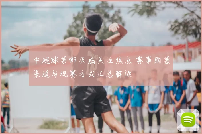 中超球票哪买成关注焦点 赛事购票渠道与观赛方式汇总解读