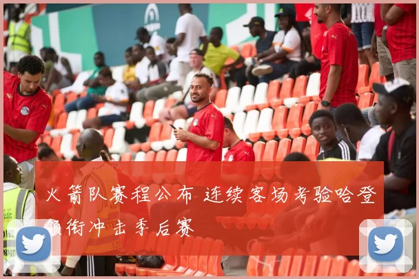 火箭队赛程公布 连续客场考验哈登领衔冲击季后赛