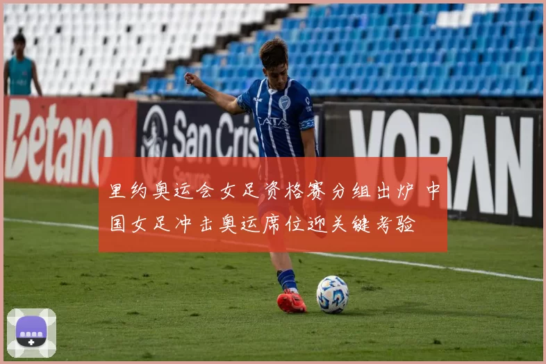 里约奥运会女足资格赛分组出炉 中国女足冲击奥运席位迎关键考验