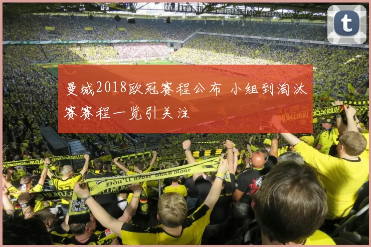 曼城2018欧冠赛程公布 小组到淘汰赛赛程一览引关注